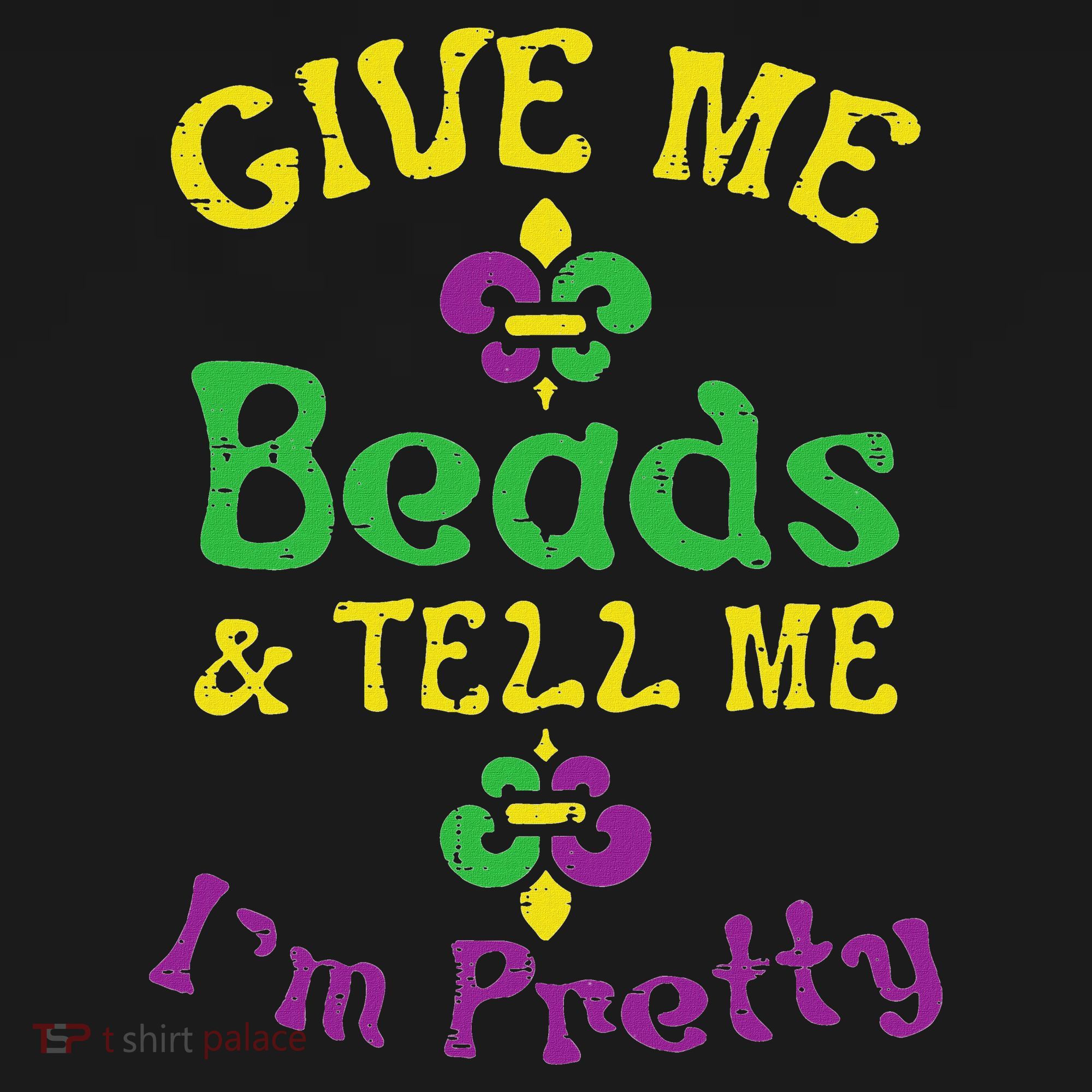 Give Me Beads Tell Me Im Pretty Mardi Gras Girls Women Gift T-Shirt
