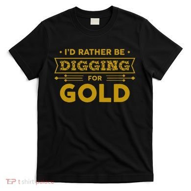 Gold Miner Digger Prospecting Treasure Hunting T-Shirt