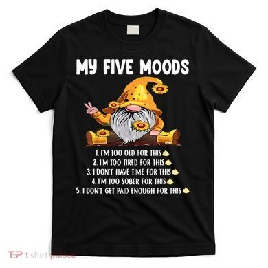 Gnome My Five Moods 1. IM Too Old For This Shit T-Shirt