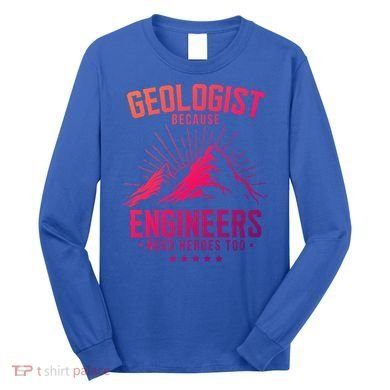 Geology Majors Geologist Because Engineers Need Heroes Too Gift Long Sleeve Shirt