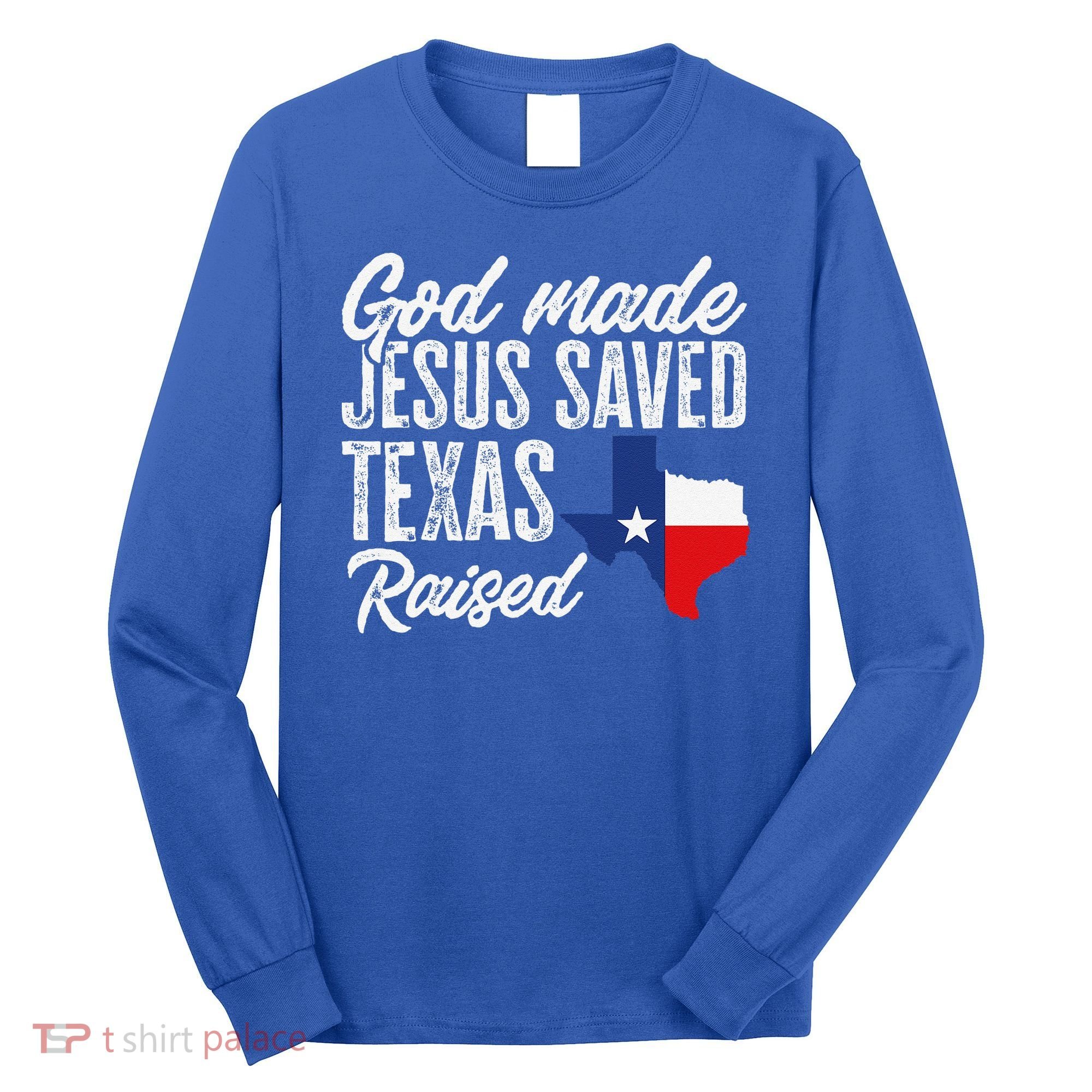 God Made Jesus Saved Texas Raised Texas Pride State Long Sleeve Shirt