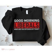 Good Morning Liberals What Are You Offended By Today Sweatshirt thumb 2