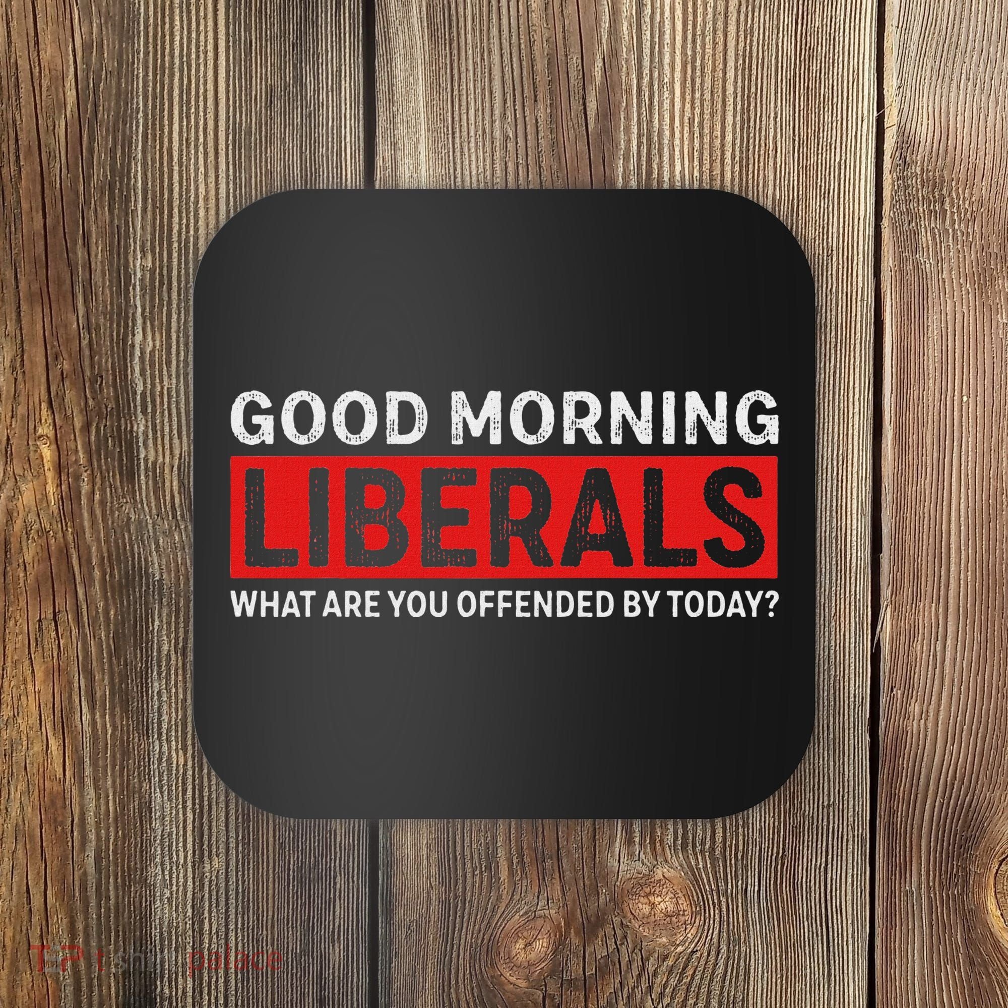 Good Morning Liberals What Are You Offended By Today Coaster