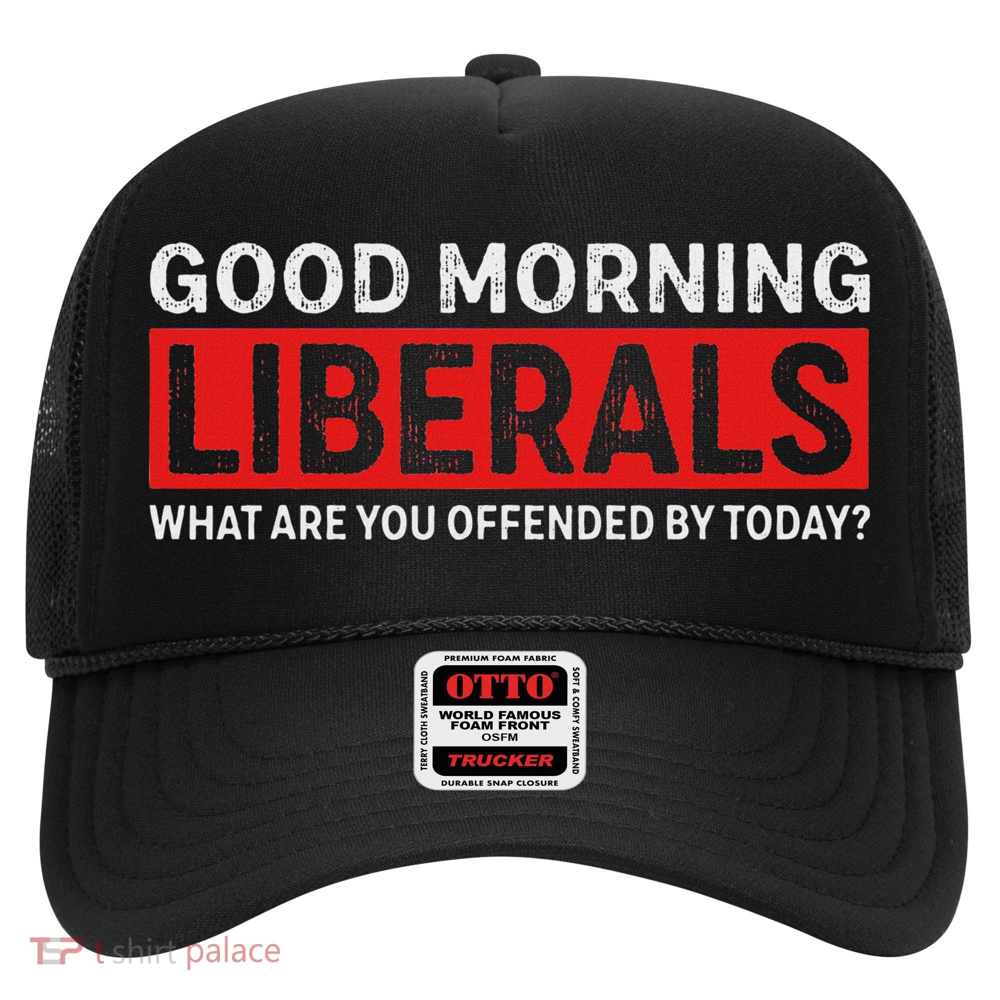 Good Morning Liberals What Are You Offended By Today Hat