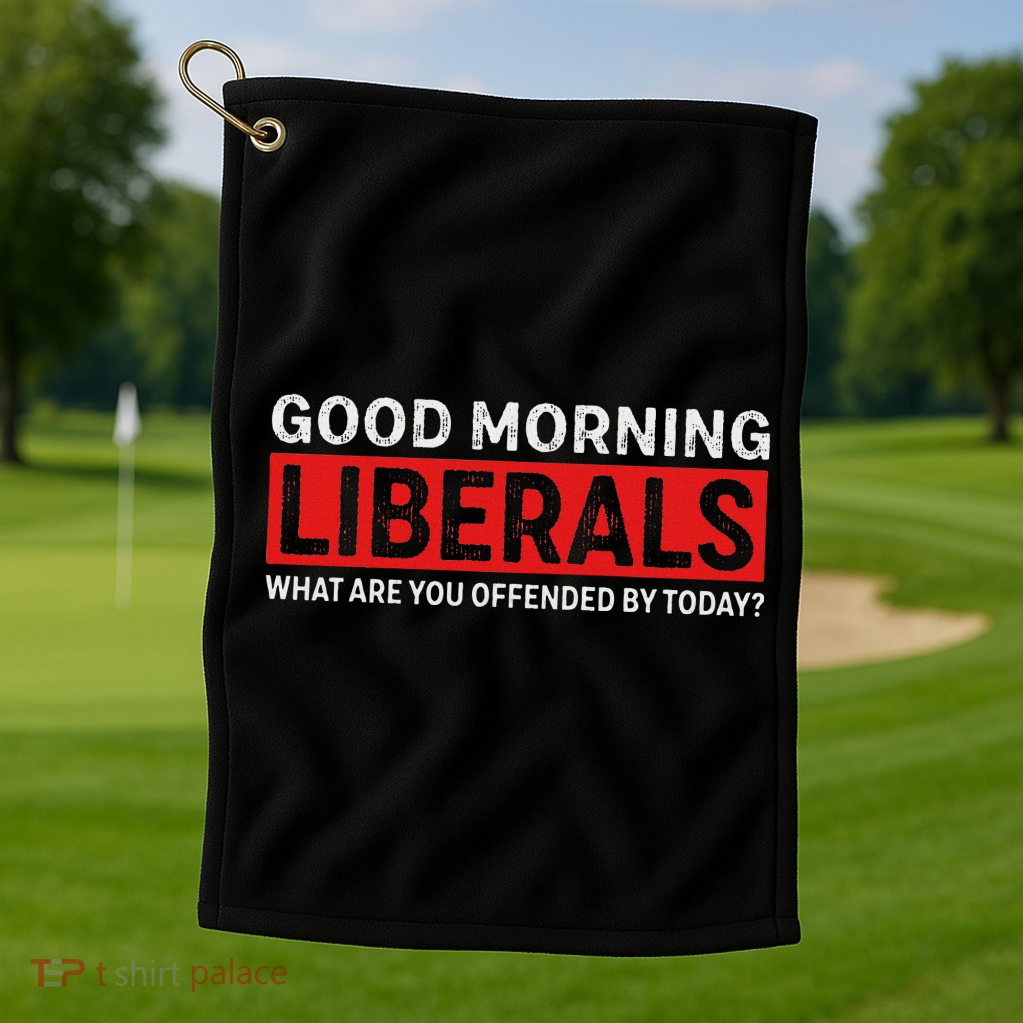 Good Morning Liberals What Are You Offended By Today Golf Towel