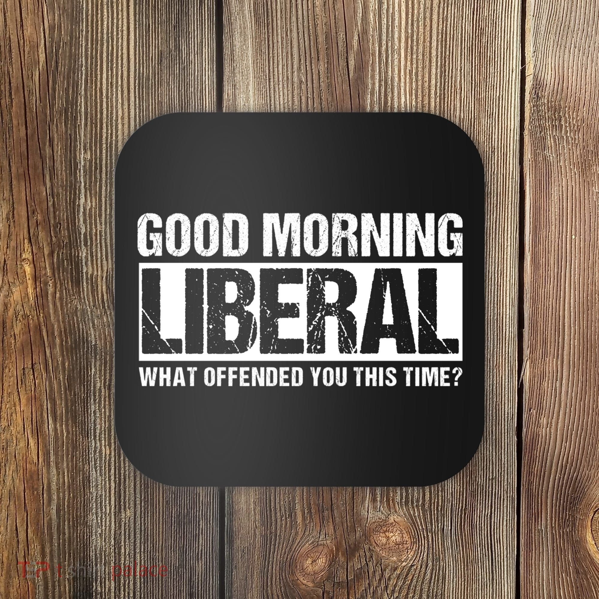 Good Morning Liberal What Offended You This Time? Anti Liberal Coaster
