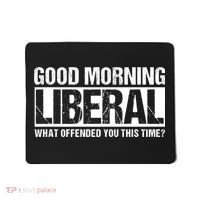 Good Morning Liberal What Offended You This Time? Anti Liberal Mousepad thumb 0
