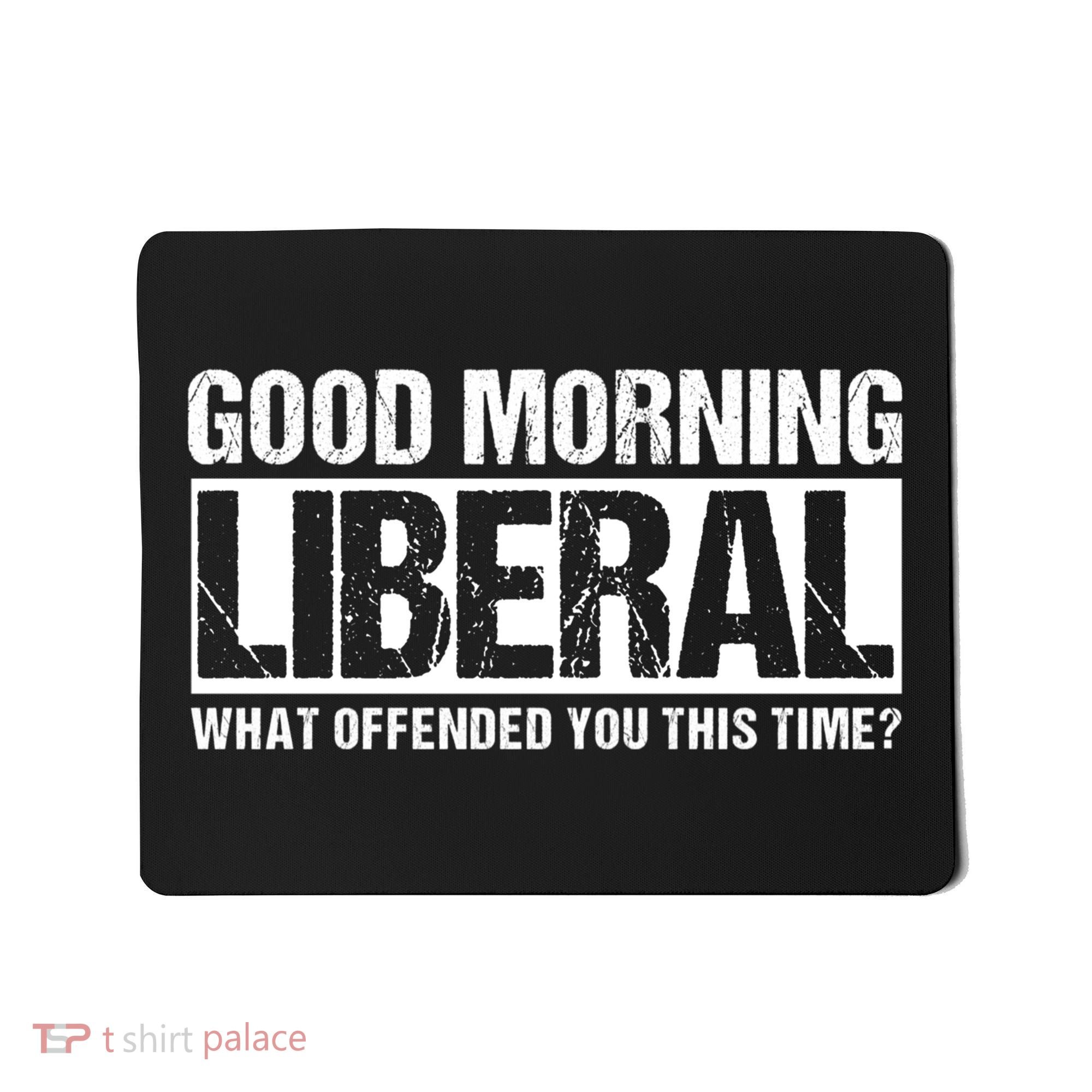 Good Morning Liberal What Offended You This Time? Anti Liberal Mousepad