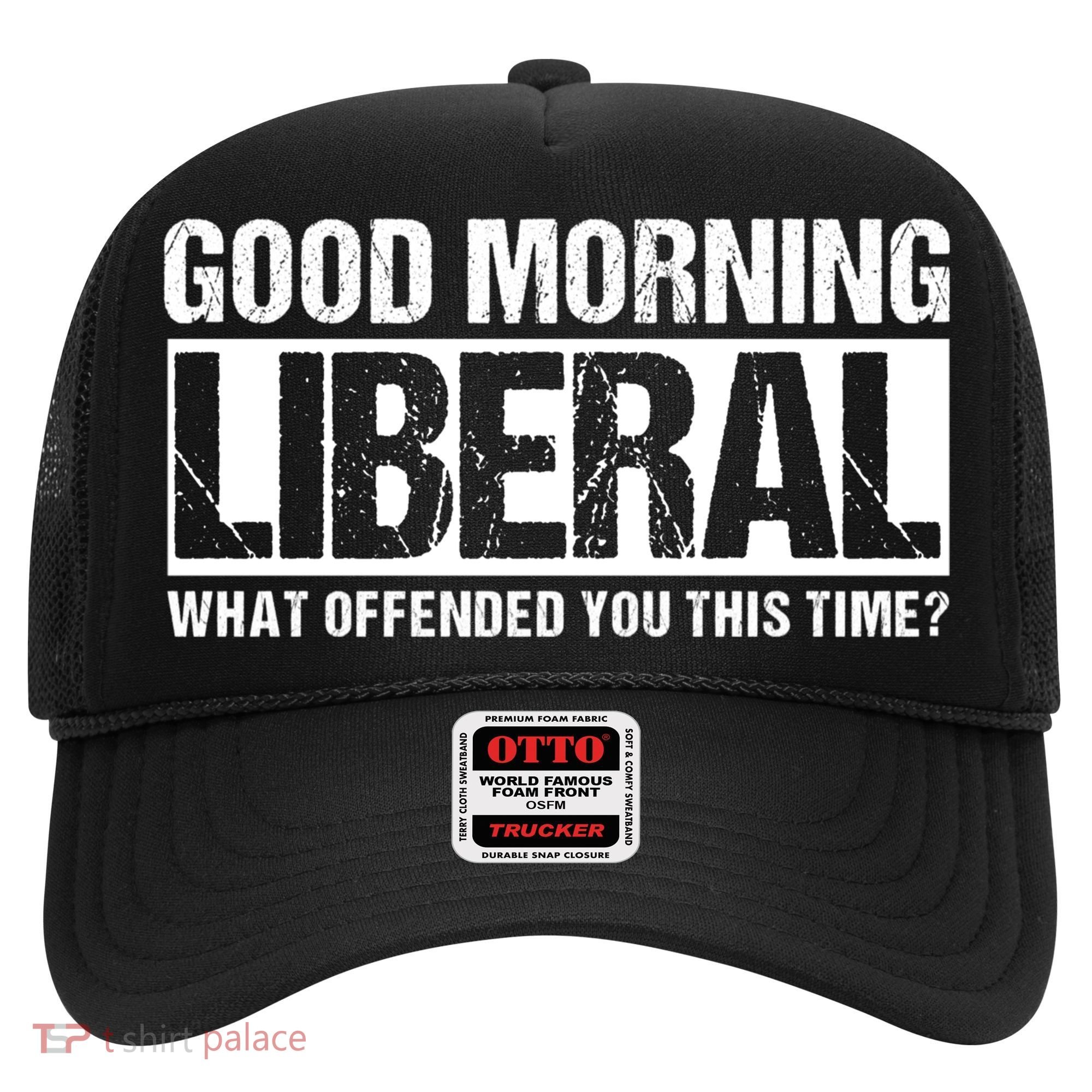 Good Morning Liberal What Offended You This Time? Anti Liberal Hat