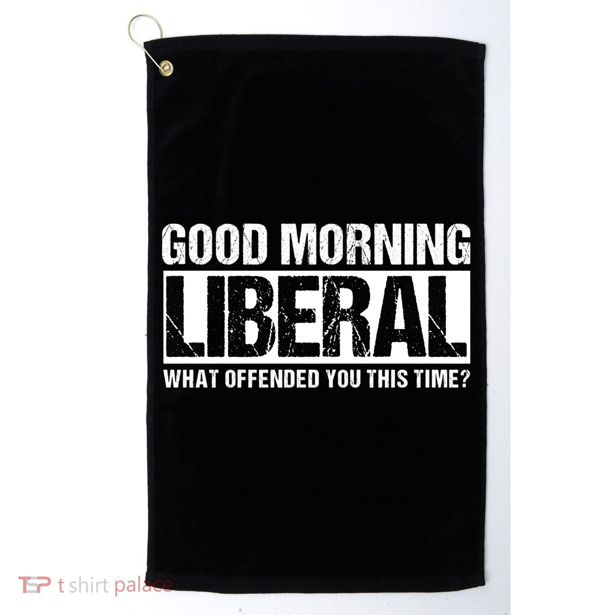 Good Morning Liberal What Offended You This Time? Anti Liberal Golf Towel