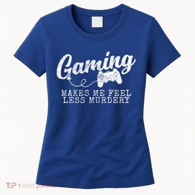 Gaming Makes Me Feel Less Murdery Funny Women's T-Shirt