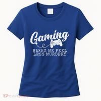Gaming Makes Me Feel Less Murdery Funny Women's T-Shirt thumb 0