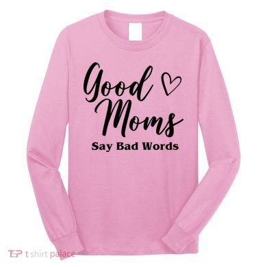 Good Moms Say Bad Words Funny Gift Long Sleeve Shirt