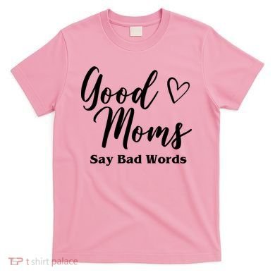 Good Moms Say Bad Words Funny Gift T-Shirt
