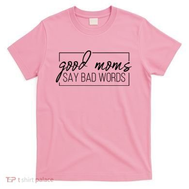 Good Moms Say Bad Words Funny T-Shirt