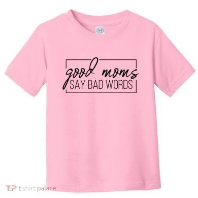 Good Moms Say Bad Words Funny Toddler T-Shirt