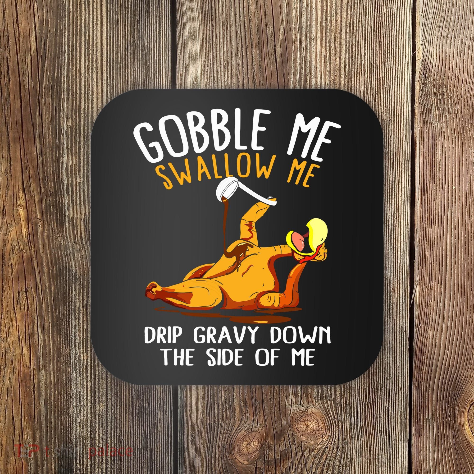 Gobble Me Swallow Me Drip Gravy Down The Side Of Me Coaster