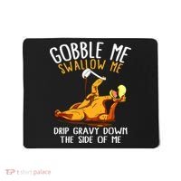 Gobble Me Swallow Me Drip Gravy Down The Side Of Me Mousepad thumb 0
