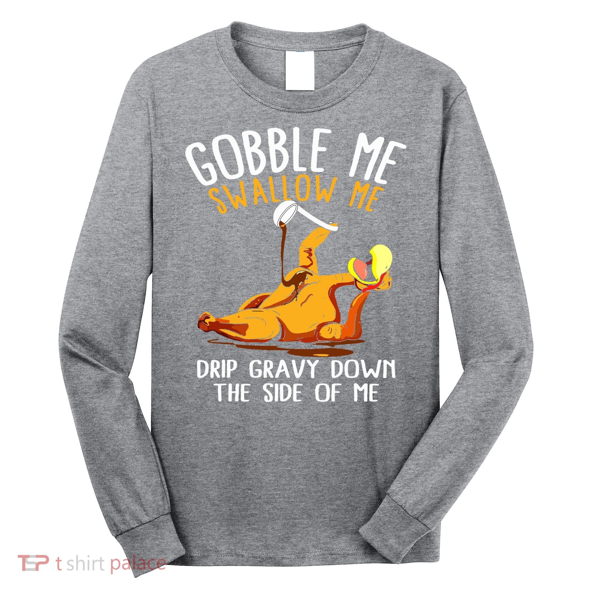 Gobble Me Swallow Me Drip Gravy Down The Side Of Me Long Sleeve Shirt