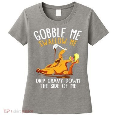 Gobble Me Swallow Me Drip Gravy Down The Side Of Me Women's T-Shirt
