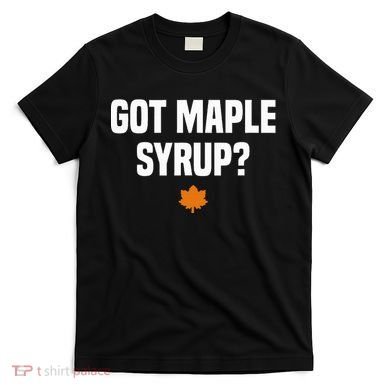 Got Maple Syrup Maple Tree Tapping Maple Syrup T-Shirt