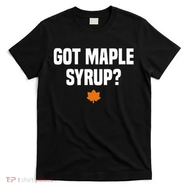 Got Maple Syrup Maple Tree Tapping Maple Syrup T-Shirt