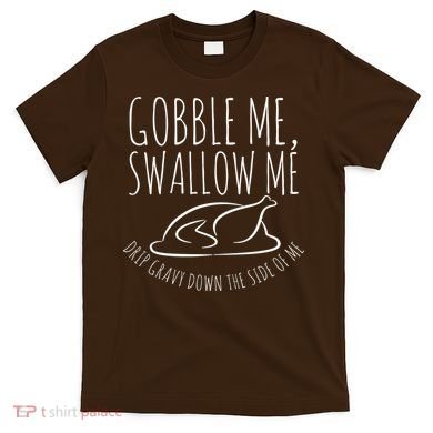 Gobble Me Swallow Me Funny Thanksgiving T-Shirt