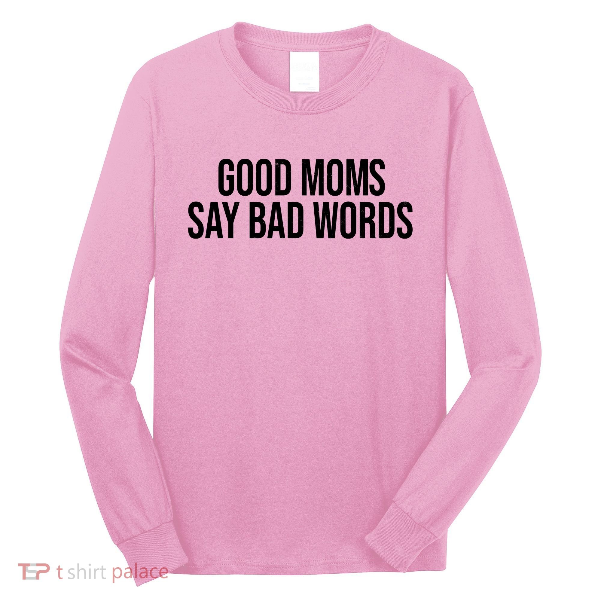 Good Moms Say Bad Words Funny Mom Long Sleeve Shirt
