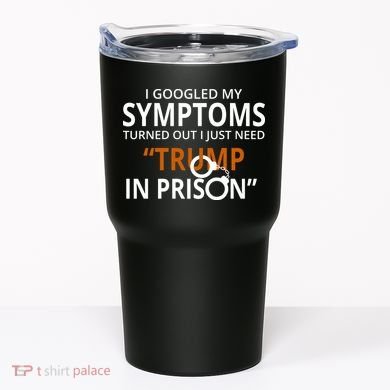Googled My Symptoms Need Trump In Prison Tumbler