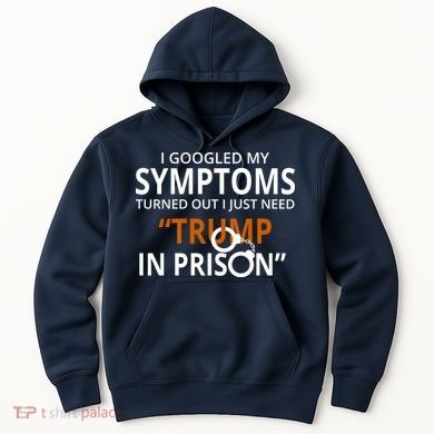 Googled My Symptoms Need Trump In Prison Hoodie