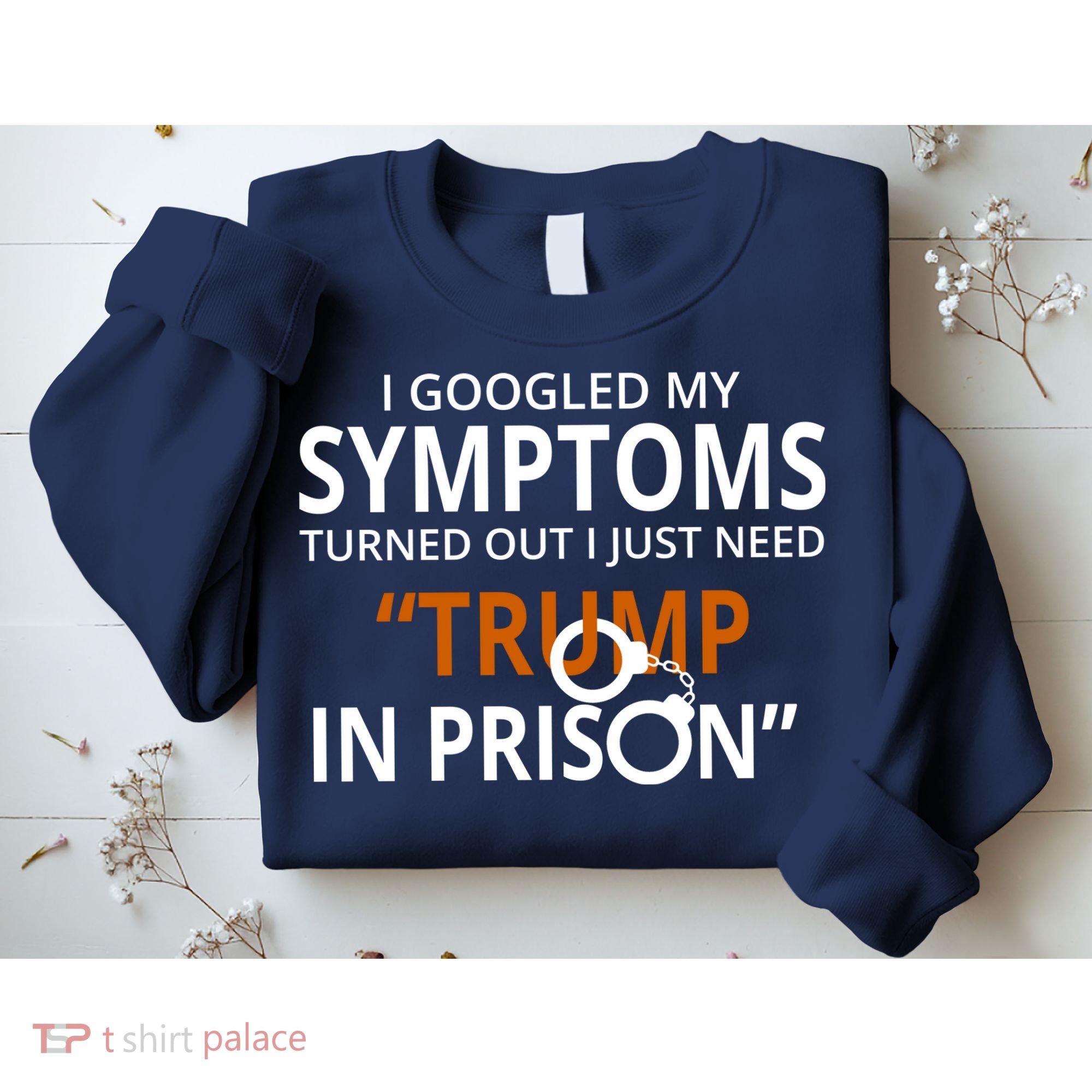 Googled My Symptoms Need Trump In Prison Sweatshirt