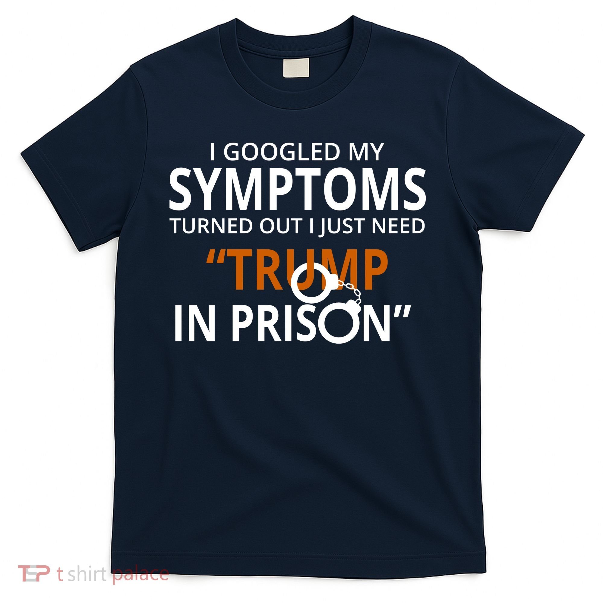 Googled My Symptoms Need Trump In Prison T-Shirt