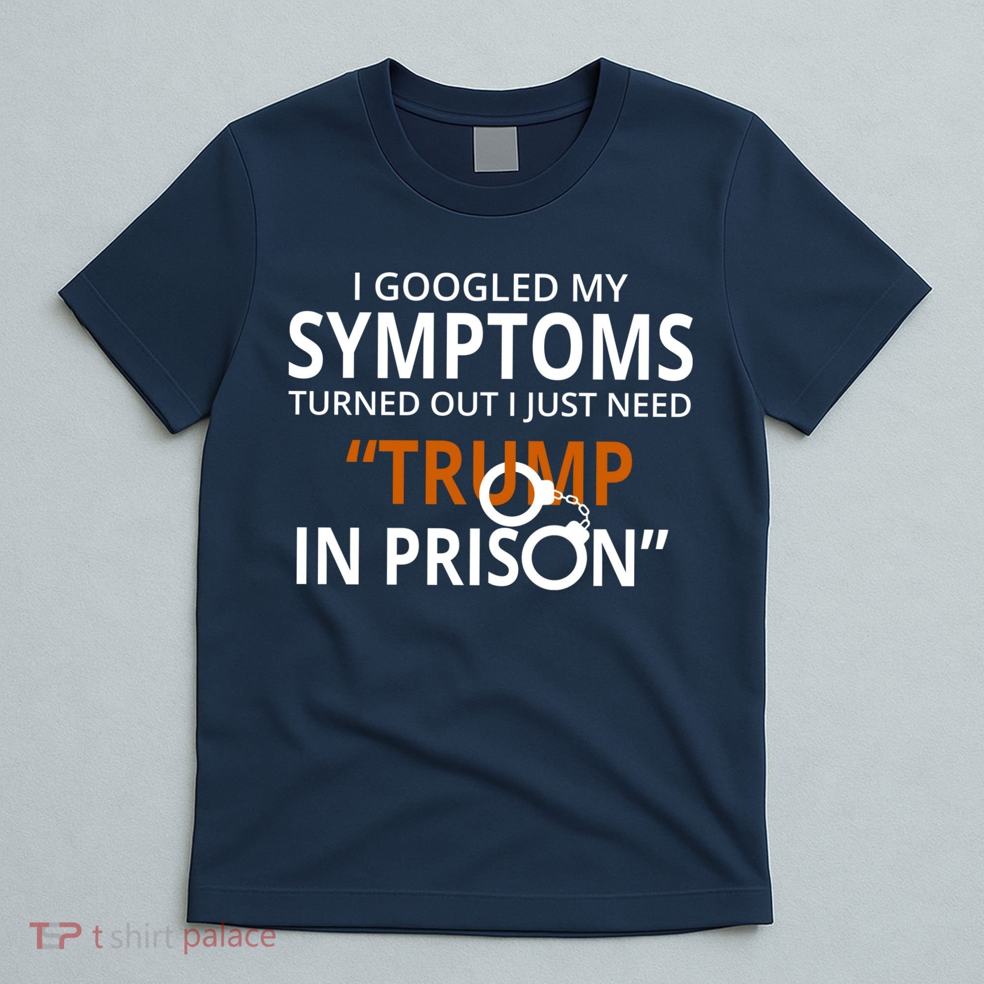 Googled My Symptoms Need Trump In Prison T-Shirt