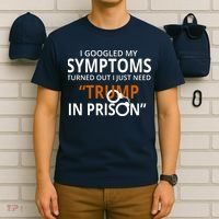 Googled My Symptoms Need Trump In Prison T-Shirt thumb 6