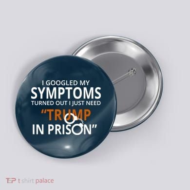 Googled My Symptoms Need Trump In Prison Button