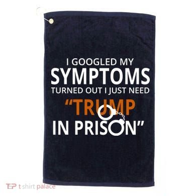 Googled My Symptoms Need Trump In Prison Golf Towel