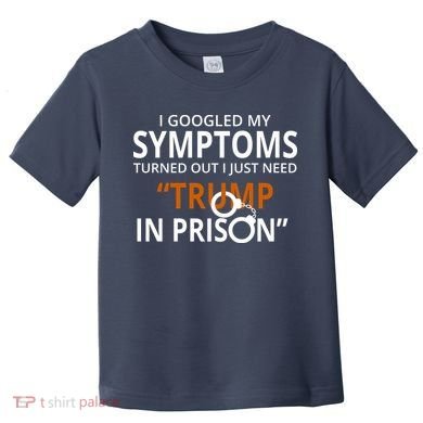 Googled My Symptoms Need Trump In Prison Toddler T-Shirt