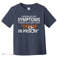 Googled My Symptoms Need Trump In Prison Toddler T-Shirt thumb 0