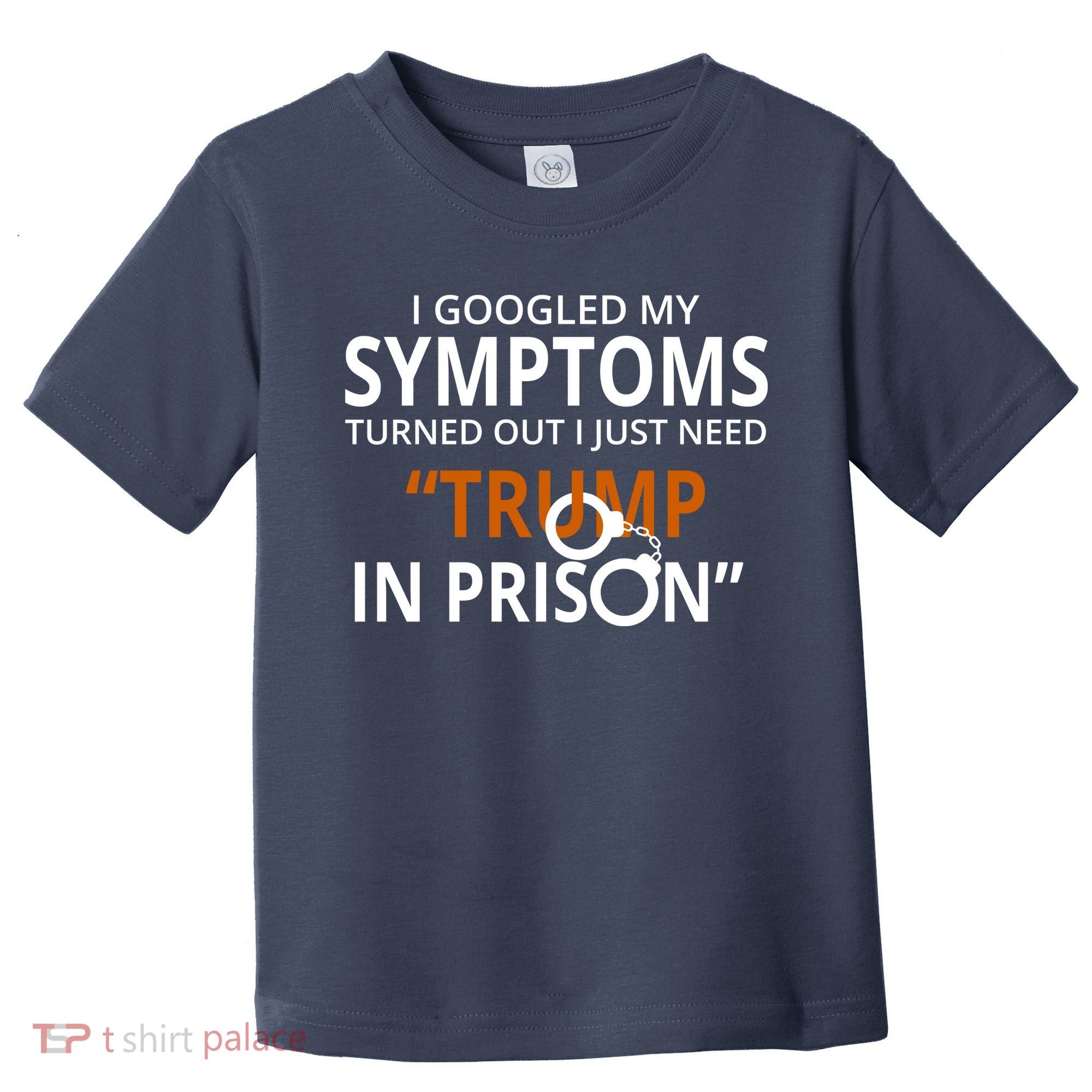Googled My Symptoms Need Trump In Prison Toddler T-Shirt
