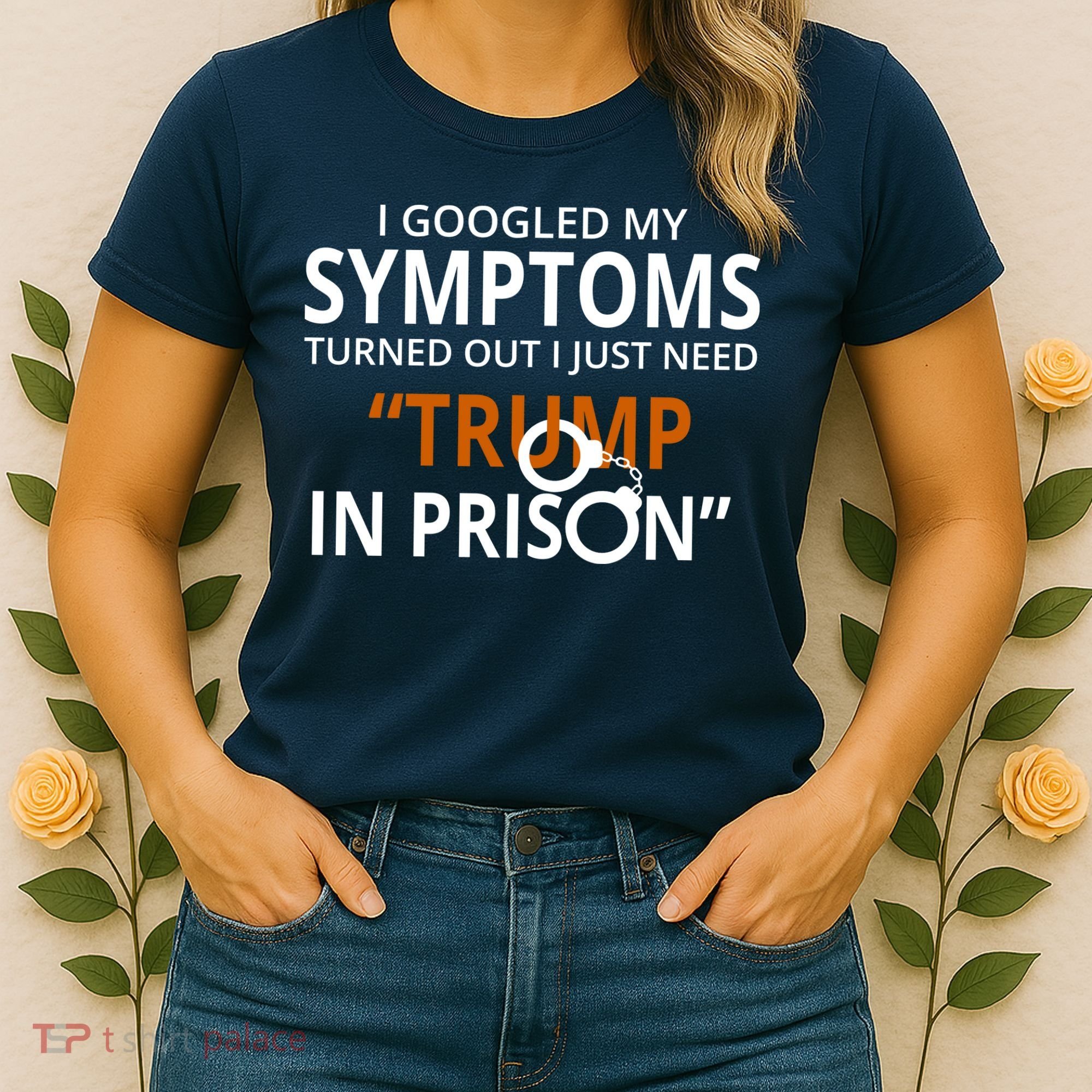 Googled My Symptoms Need Trump In Prison Women's T-Shirt