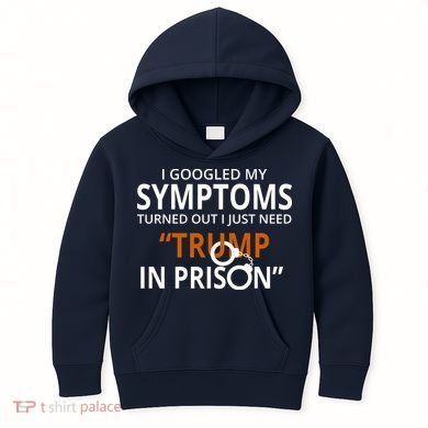 Googled My Symptoms Need Trump In Prison Kids Hoodie