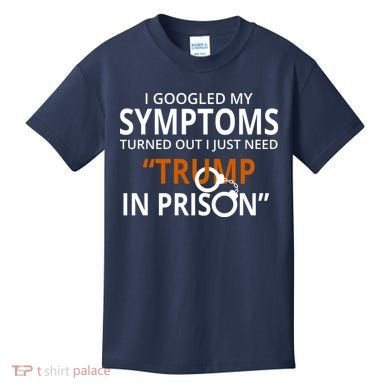Googled My Symptoms Need Trump In Prison Kids T-Shirt