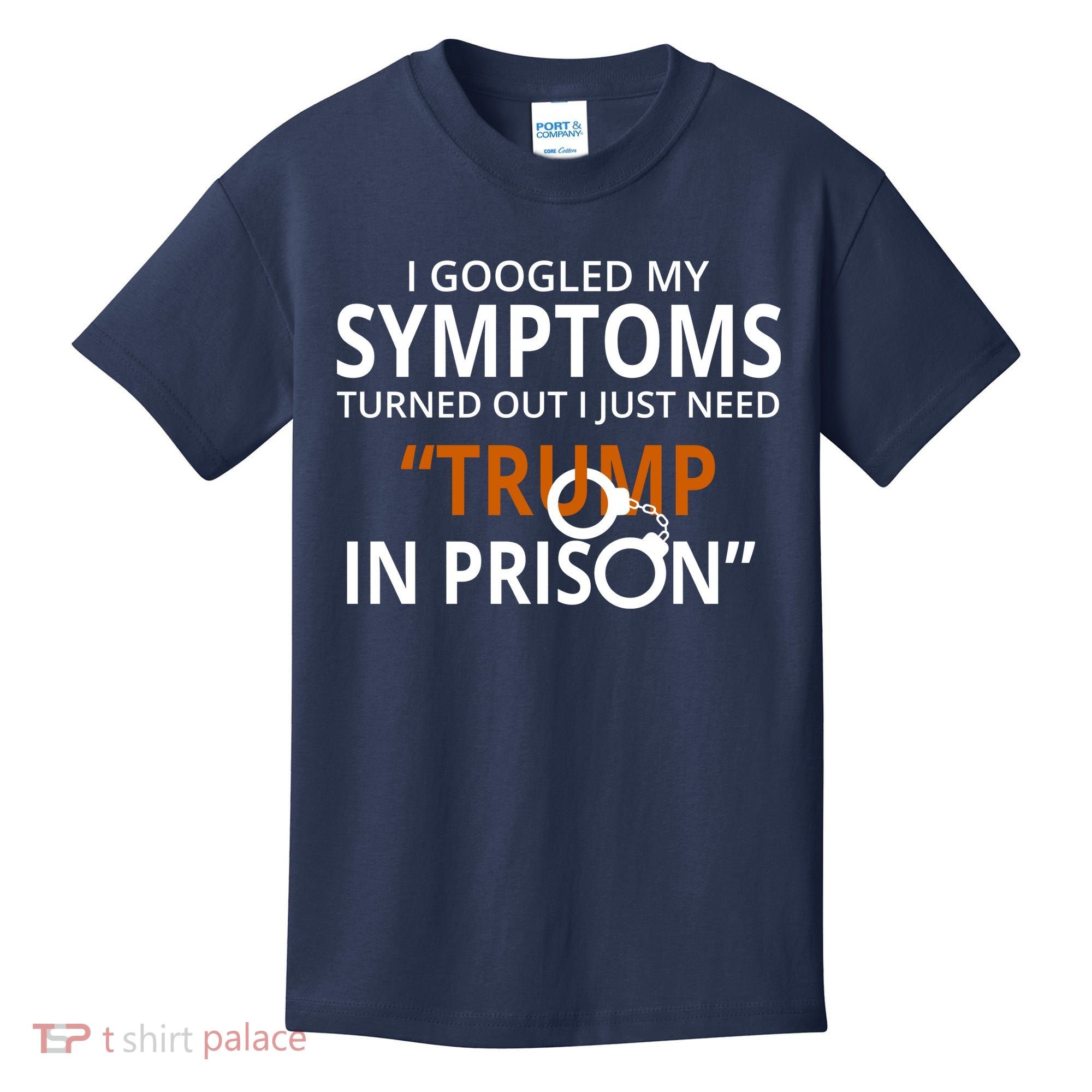 Googled My Symptoms Need Trump In Prison Kids T-Shirt