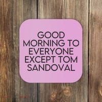 Good Morning To Everyone Except Tom Sandoval Vanderpump Rules Drama Ariana Madix Coaster thumb 0