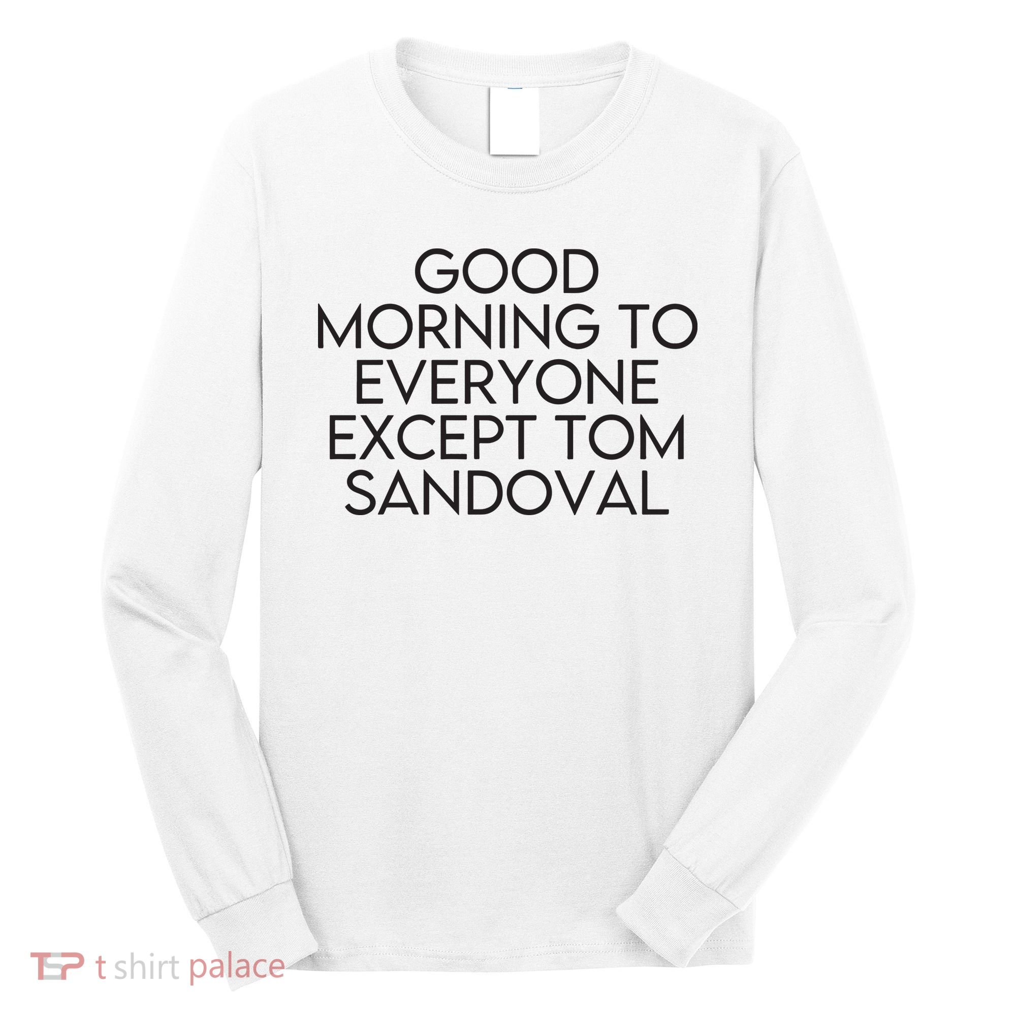 Good Morning To Everyone Except Tom Sandoval Vanderpump Rules Drama Ariana Madix Long Sleeve Shirt