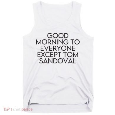 Good Morning To Everyone Except Tom Sandoval Vanderpump Rules Drama Ariana Madix Tank Top