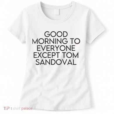 Good Morning To Everyone Except Tom Sandoval Vanderpump Rules Drama Ariana Madix Women's T-Shirt