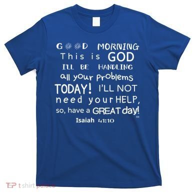 Good Morning This Is God I Will Be Handling Your Problems Meaningful Gift T-Shirt