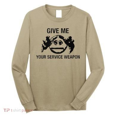 Give Me Your Service Weapon Long Sleeve Shirt
