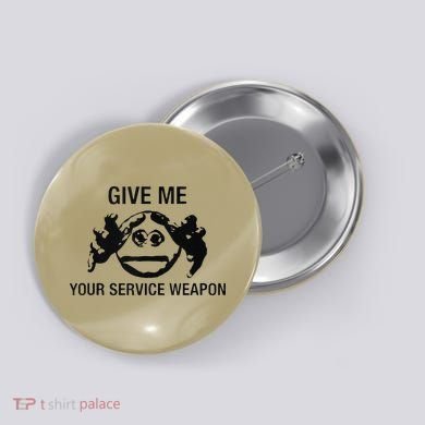 Give Me Your Service Weapon Button